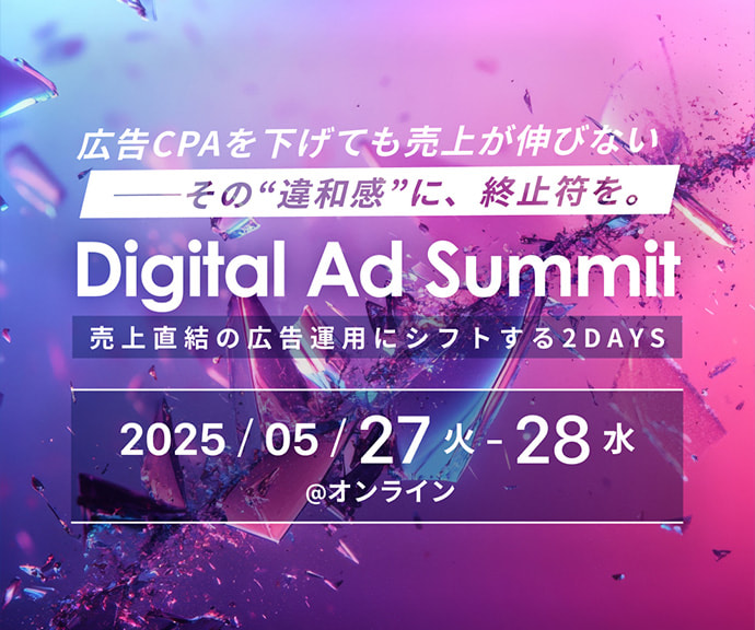 Digital Ad Summit | 売上直結の広告運用にシフトする2DAYS | 2025年5月27日(火) - 28日(水) @オンライン